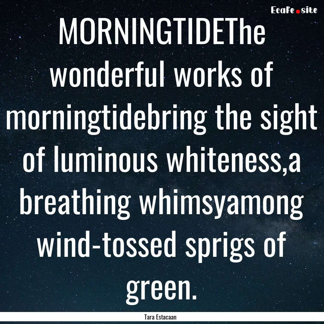 MORNINGTIDEThe wonderful works of morningtidebring.... : Quote by Tara Estacaan