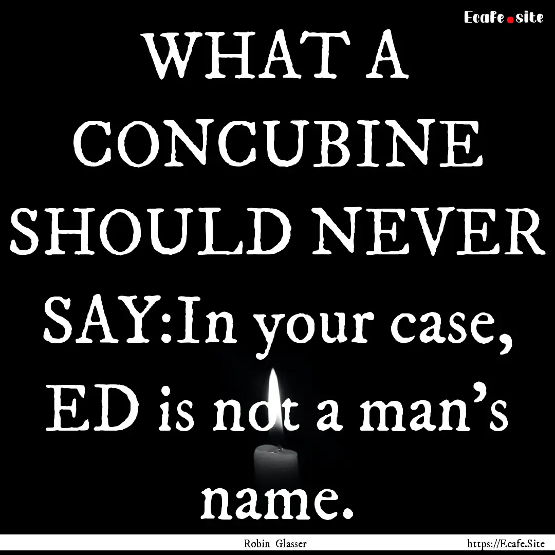 WHAT A CONCUBINE SHOULD NEVER SAY:In your.... : Quote by Robin Glasser