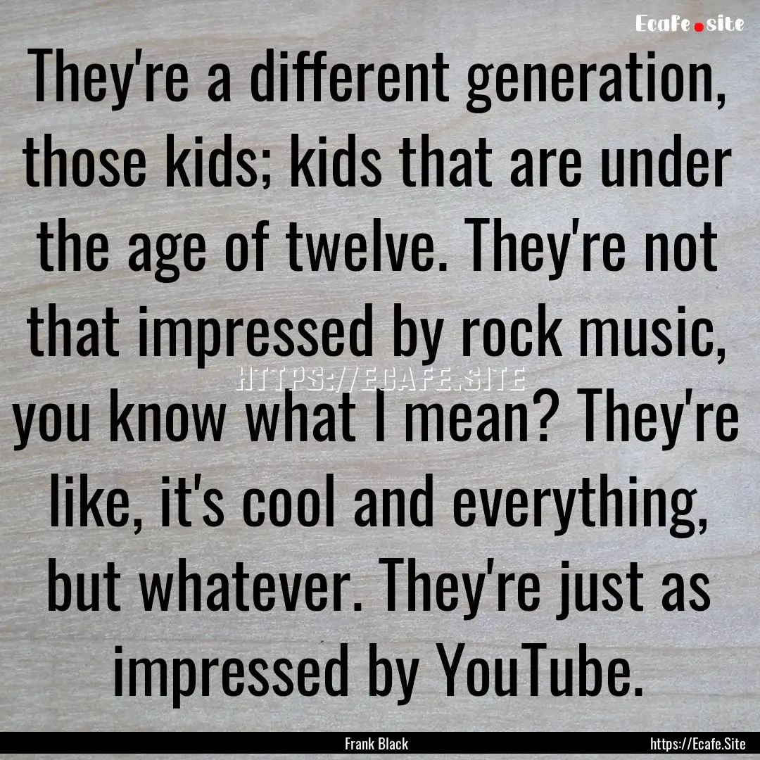 They're a different generation, those kids;.... : Quote by Frank Black