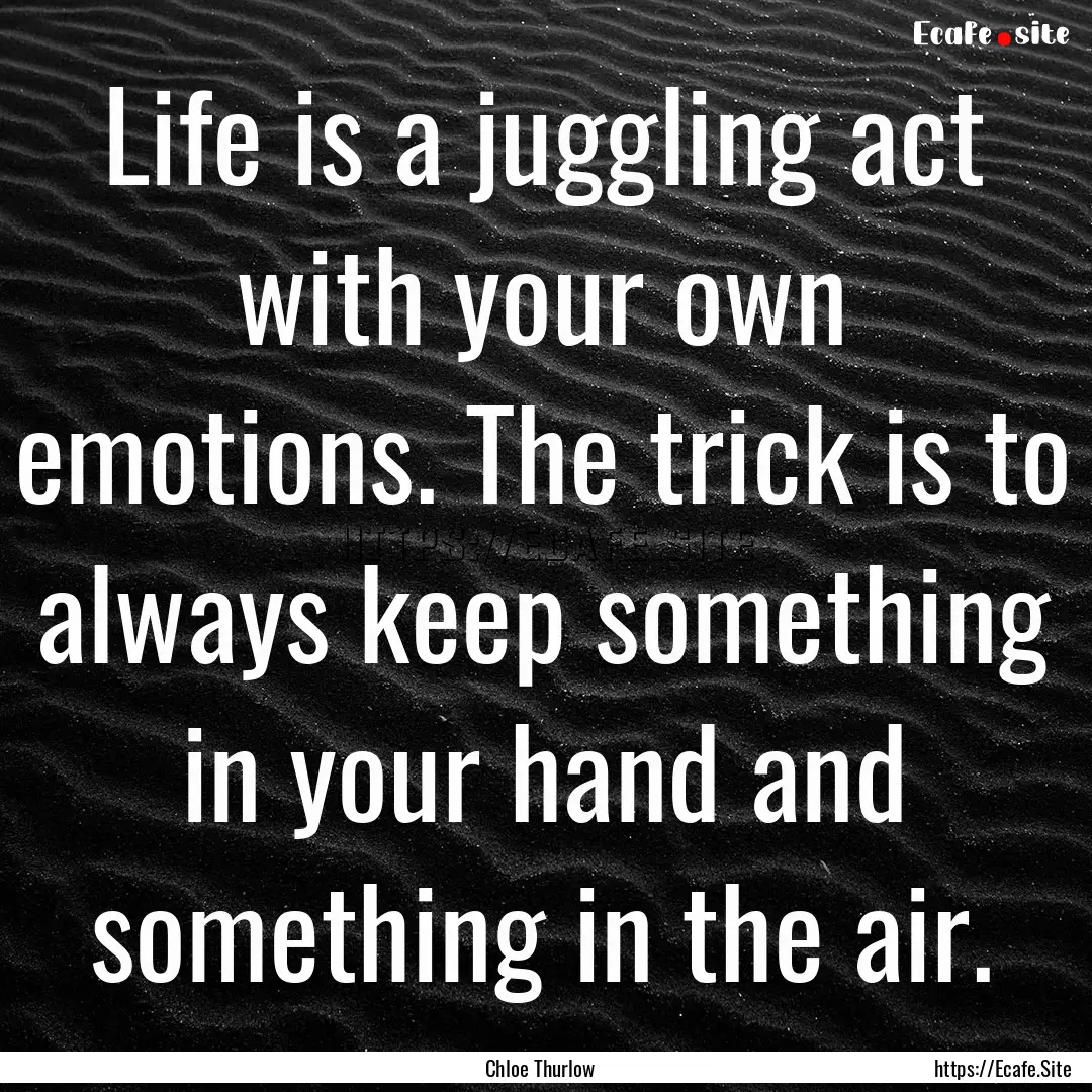 Life is a juggling act with your own emotions..... : Quote by Chloe Thurlow