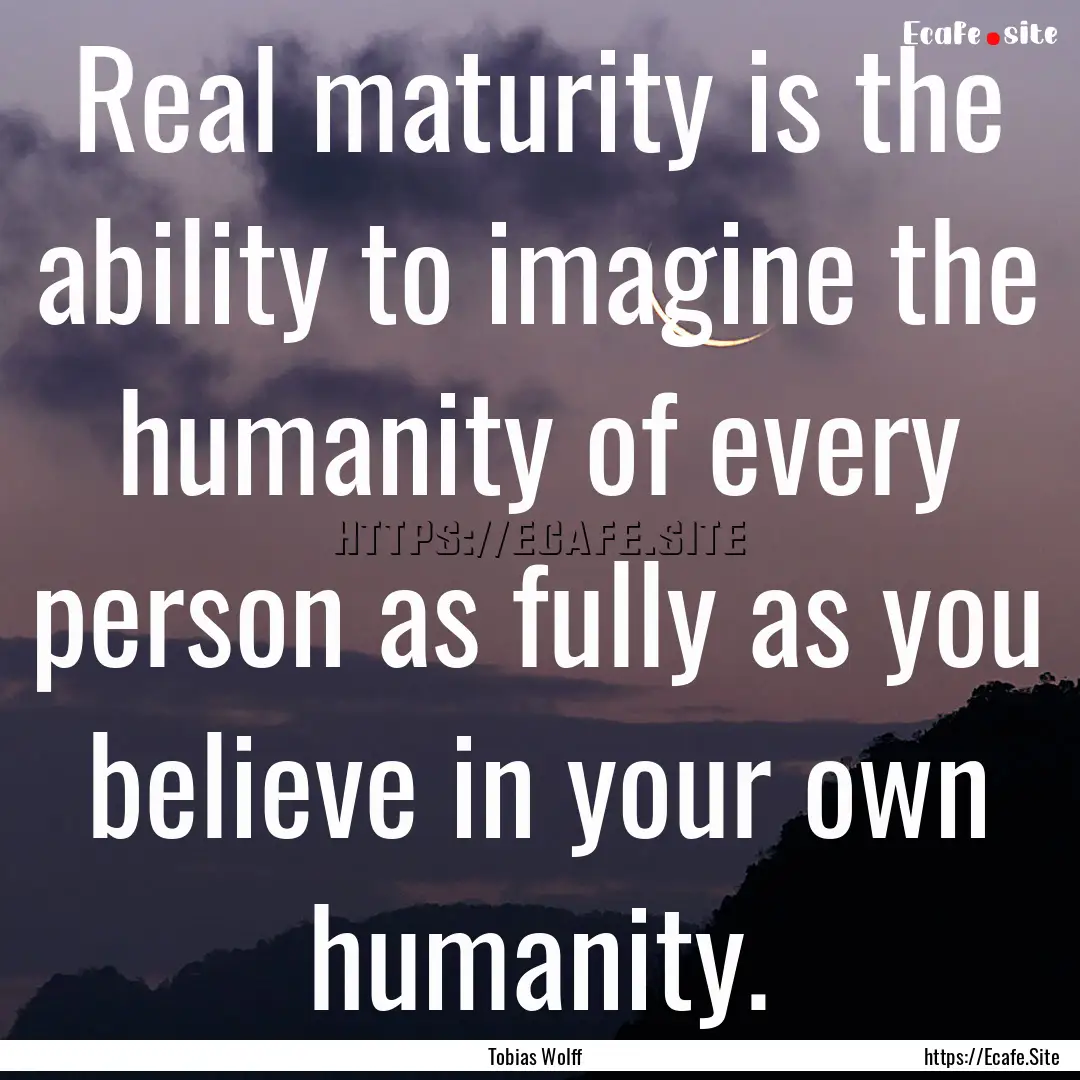 Real maturity is the ability to imagine the.... : Quote by Tobias Wolff