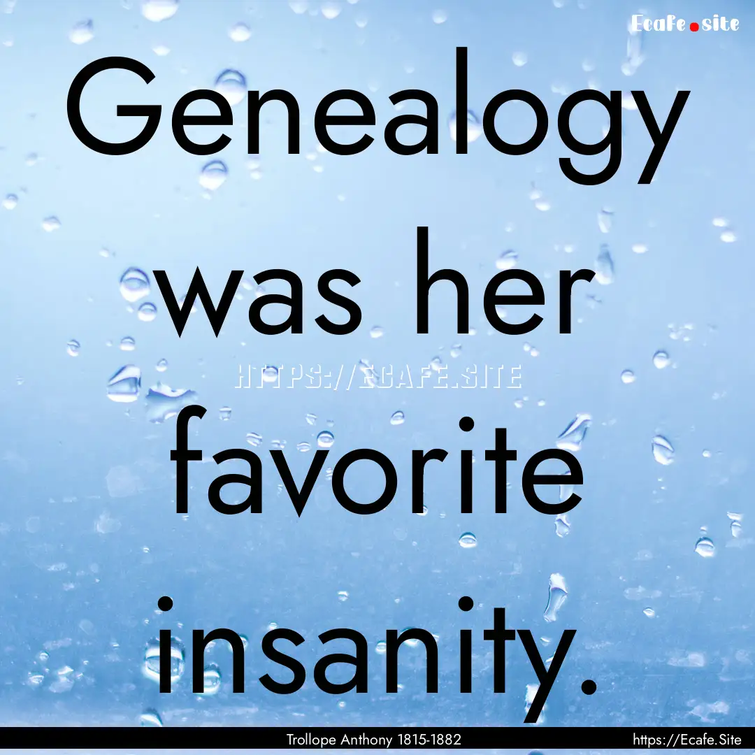 Genealogy was her favorite insanity. : Quote by Trollope Anthony 1815-1882