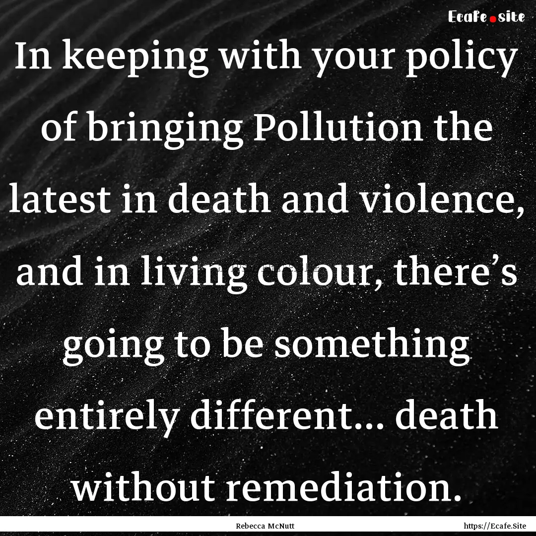 In keeping with your policy of bringing Pollution.... : Quote by Rebecca McNutt