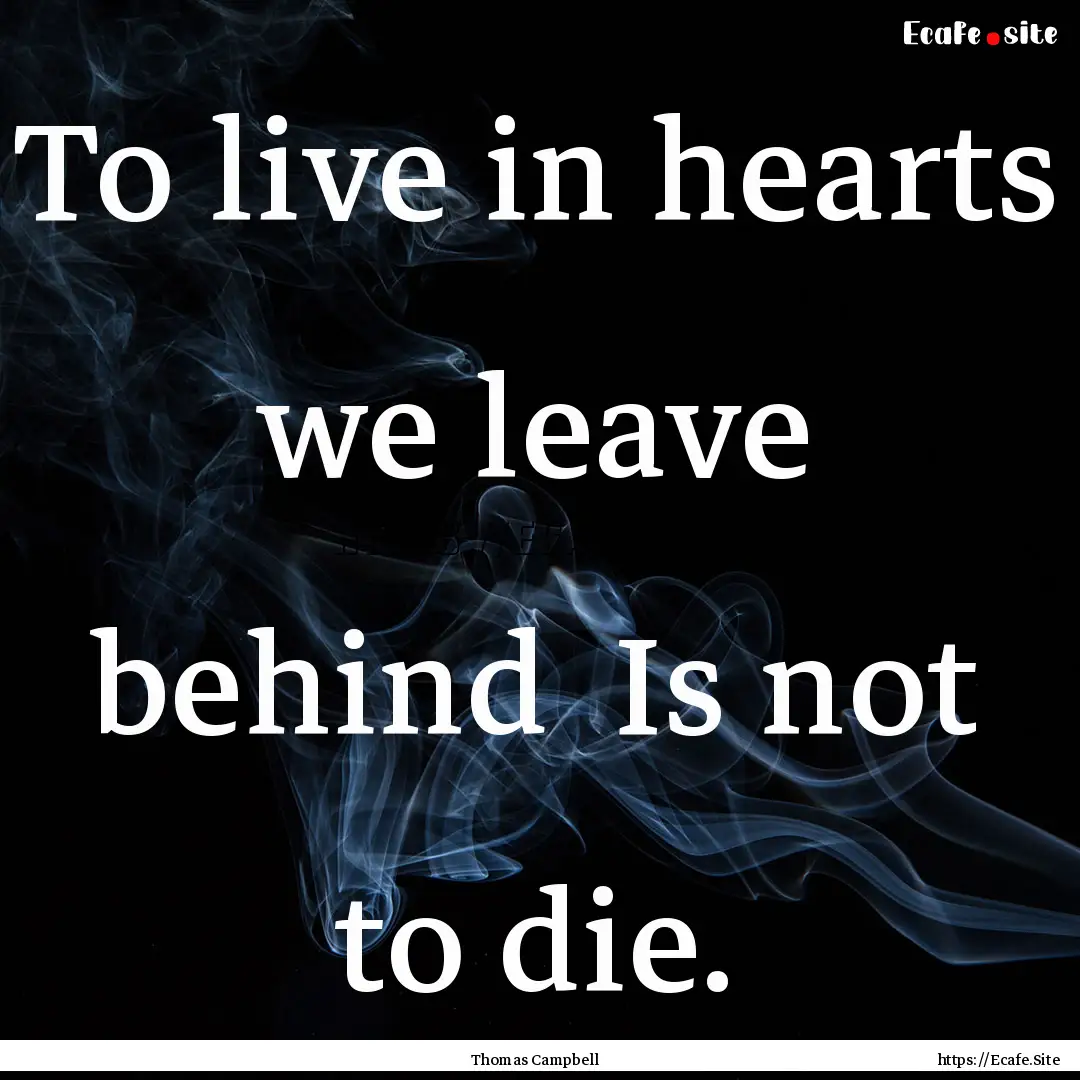 To live in hearts we leave behind Is not.... : Quote by Thomas Campbell