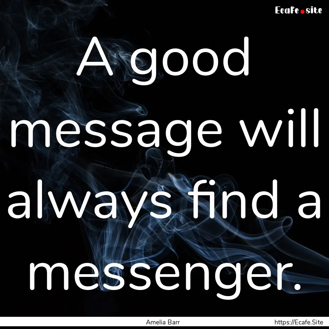 A good message will always find a messenger..... : Quote by Amelia Barr