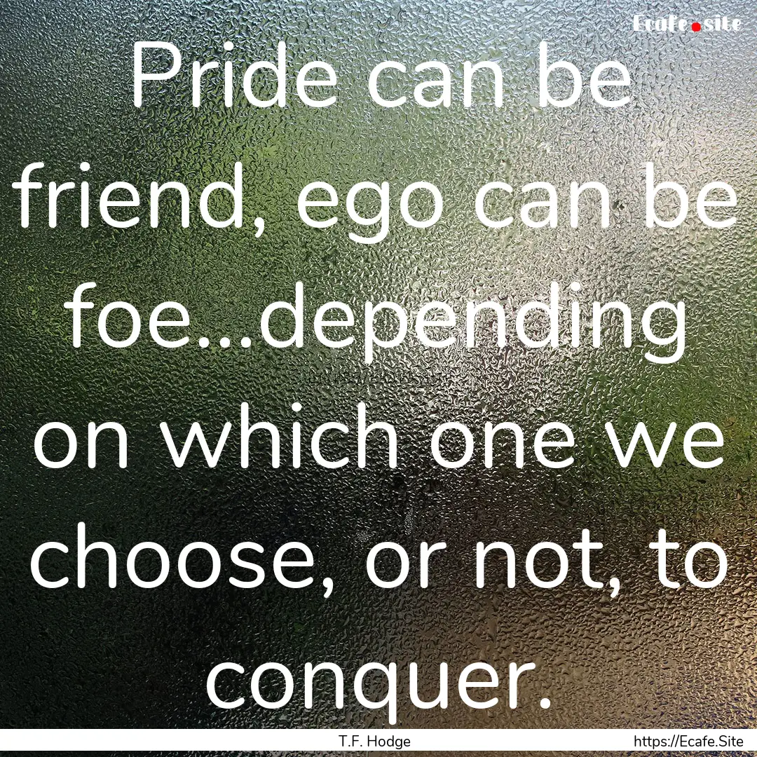 Pride can be friend, ego can be foe...depending.... : Quote by T.F. Hodge