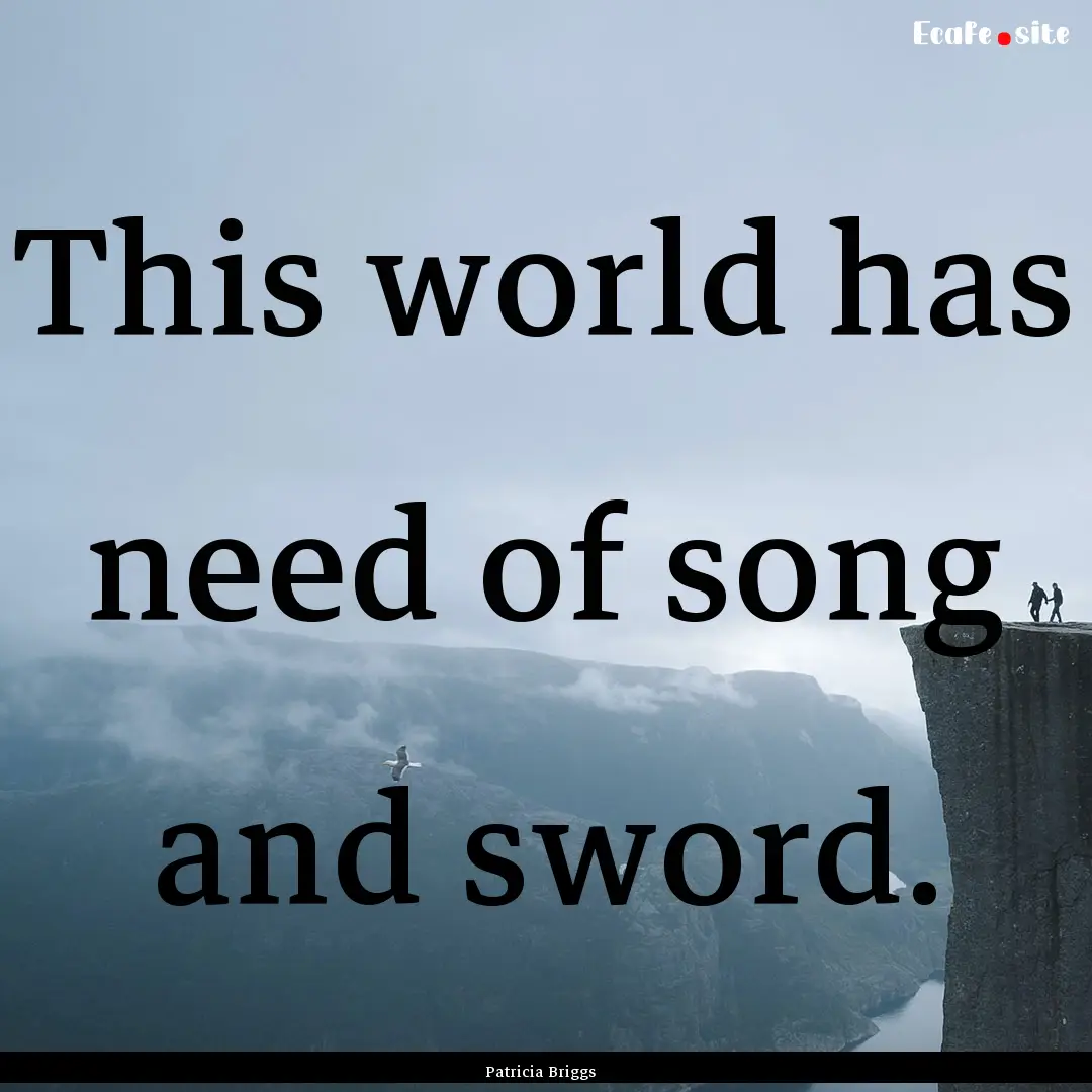 This world has need of song and sword. : Quote by Patricia Briggs