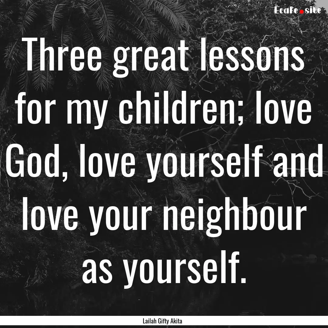 Three great lessons for my children; love.... : Quote by Lailah Gifty Akita