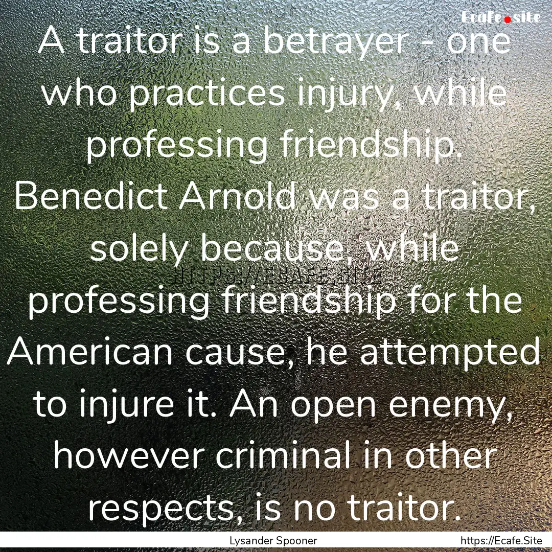 A traitor is a betrayer - one who practices.... : Quote by Lysander Spooner