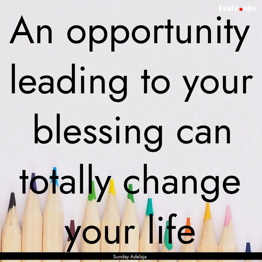 An opportunity leading to your blessing can.... : Quote by Sunday Adelaja