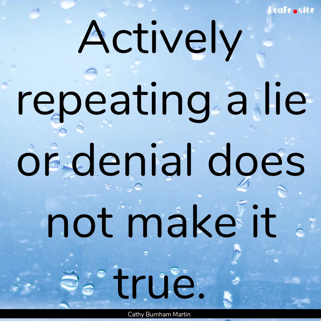 Actively repeating a lie or denial does not.... : Quote by Cathy Burnham Martin