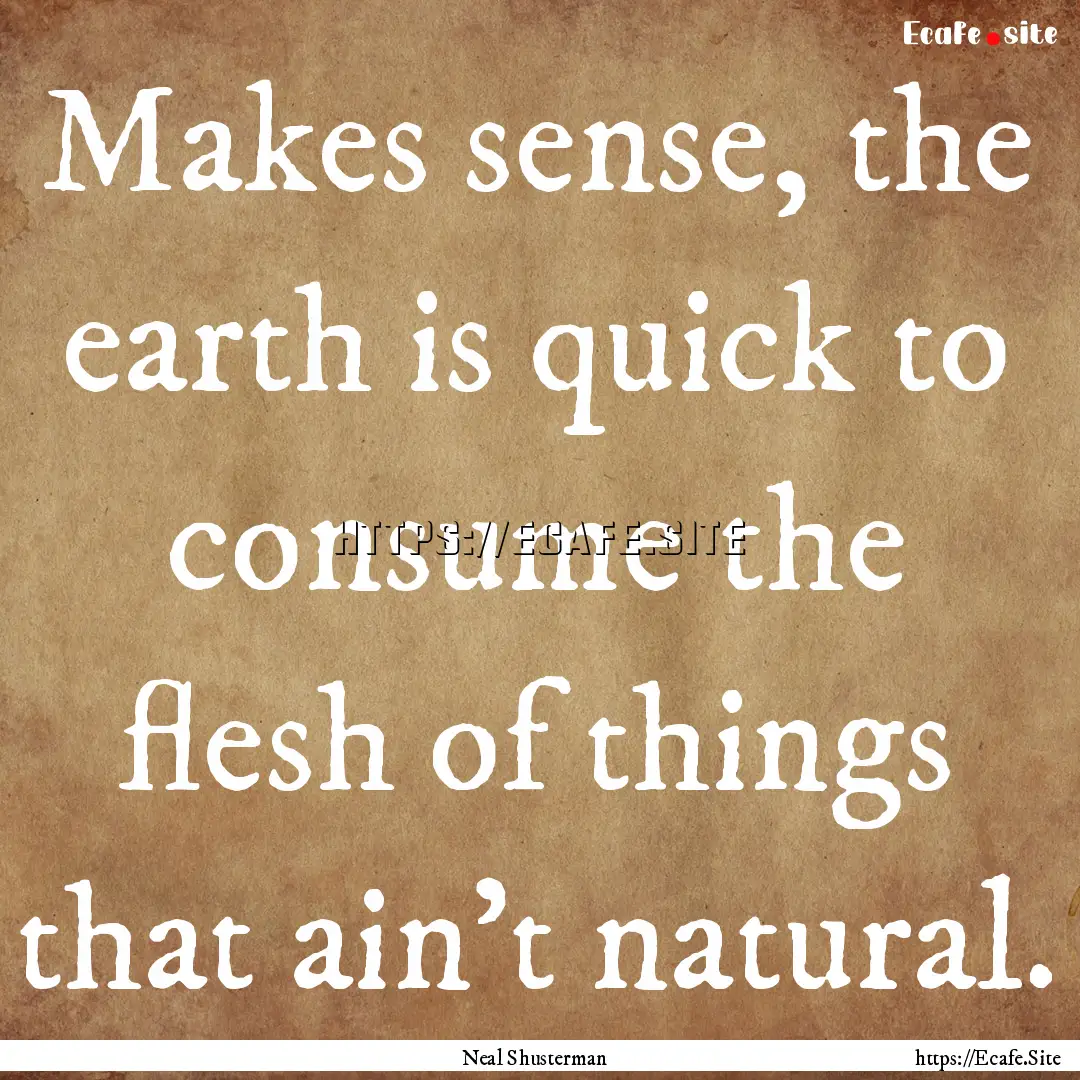 Makes sense, the earth is quick to consume.... : Quote by Neal Shusterman