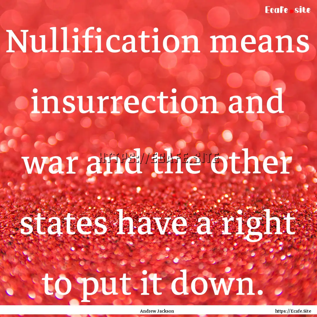 Nullification means insurrection and war.... : Quote by Andrew Jackson