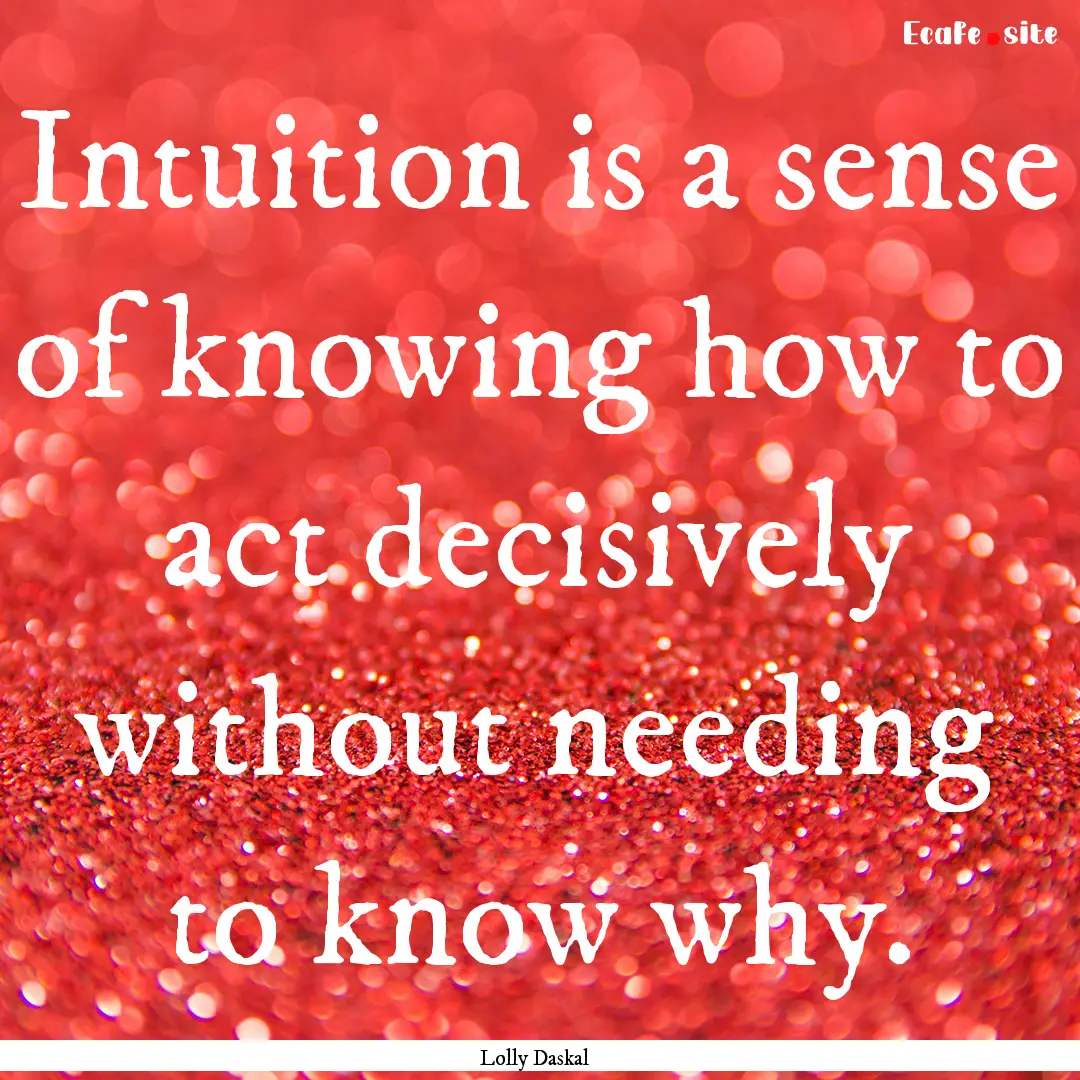 Intuition is a sense of knowing how to act.... : Quote by Lolly Daskal