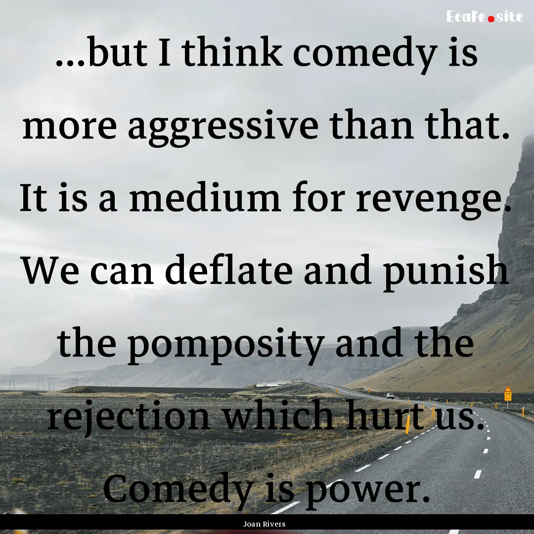 …but I think comedy is more aggressive.... : Quote by Joan Rivers