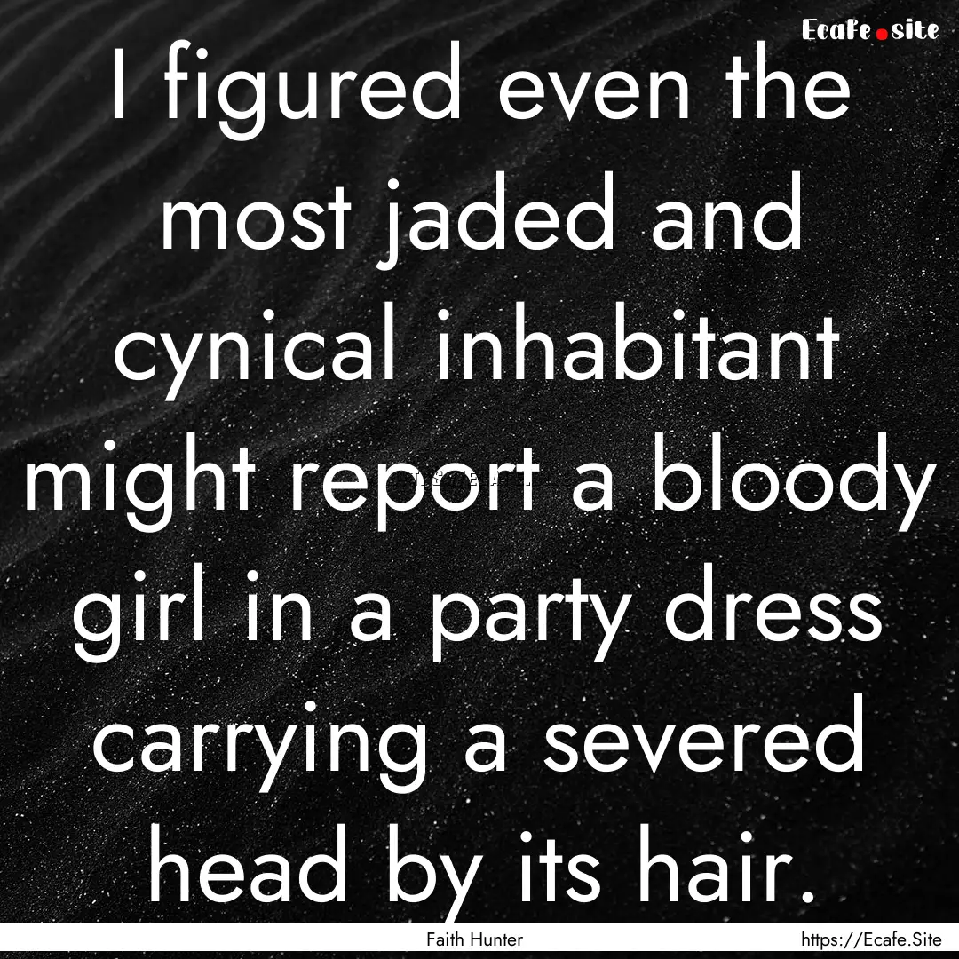 I figured even the most jaded and cynical.... : Quote by Faith Hunter