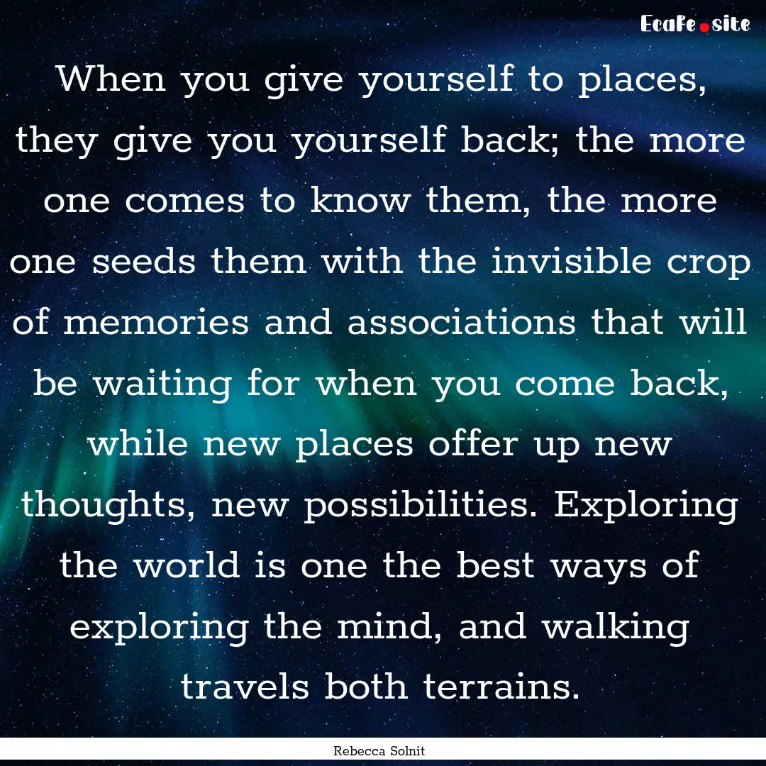 When you give yourself to places, they give.... : Quote by Rebecca Solnit