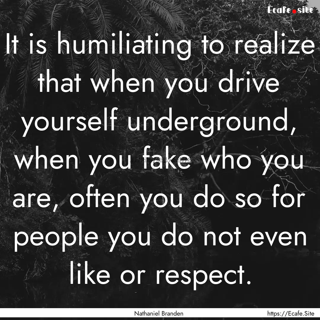 It is humiliating to realize that when you.... : Quote by Nathaniel Branden