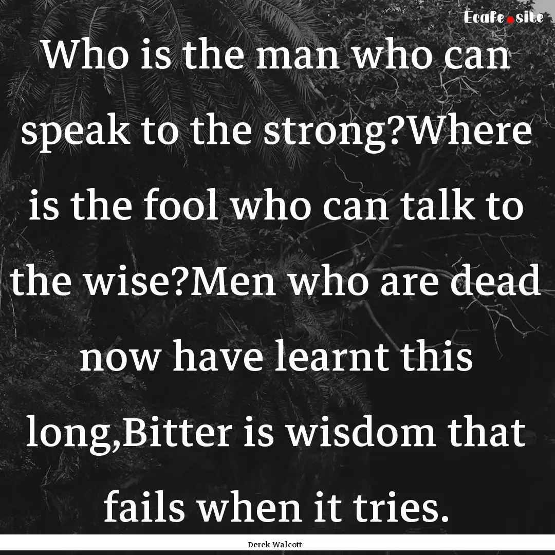 Who is the man who can speak to the strong?Where.... : Quote by Derek Walcott