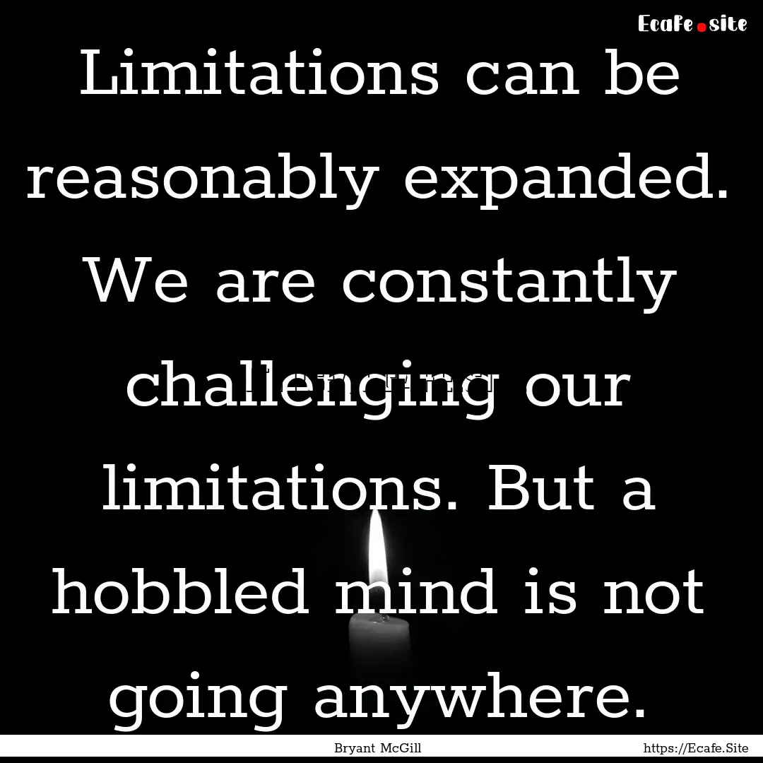 Limitations can be reasonably expanded. We.... : Quote by Bryant McGill