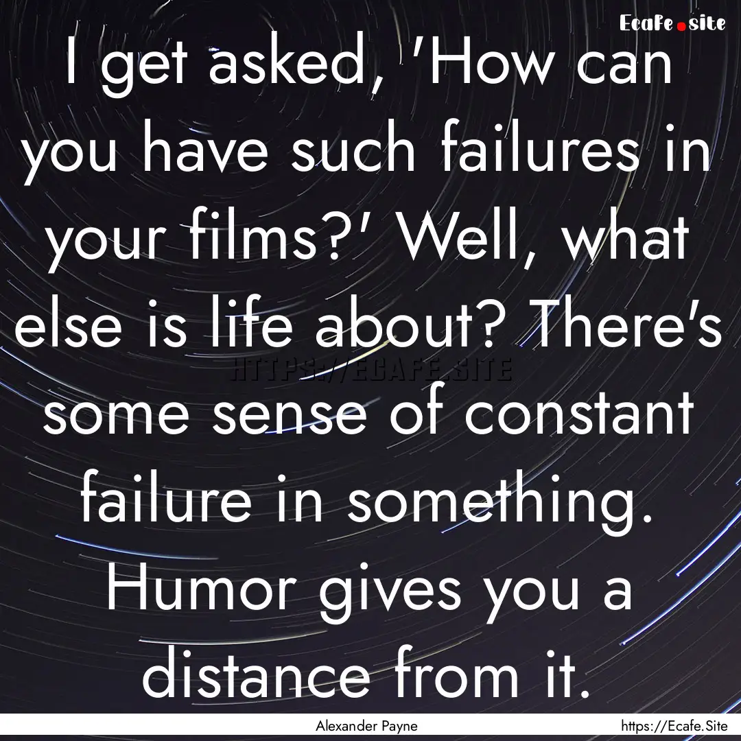 I get asked, 'How can you have such failures.... : Quote by Alexander Payne