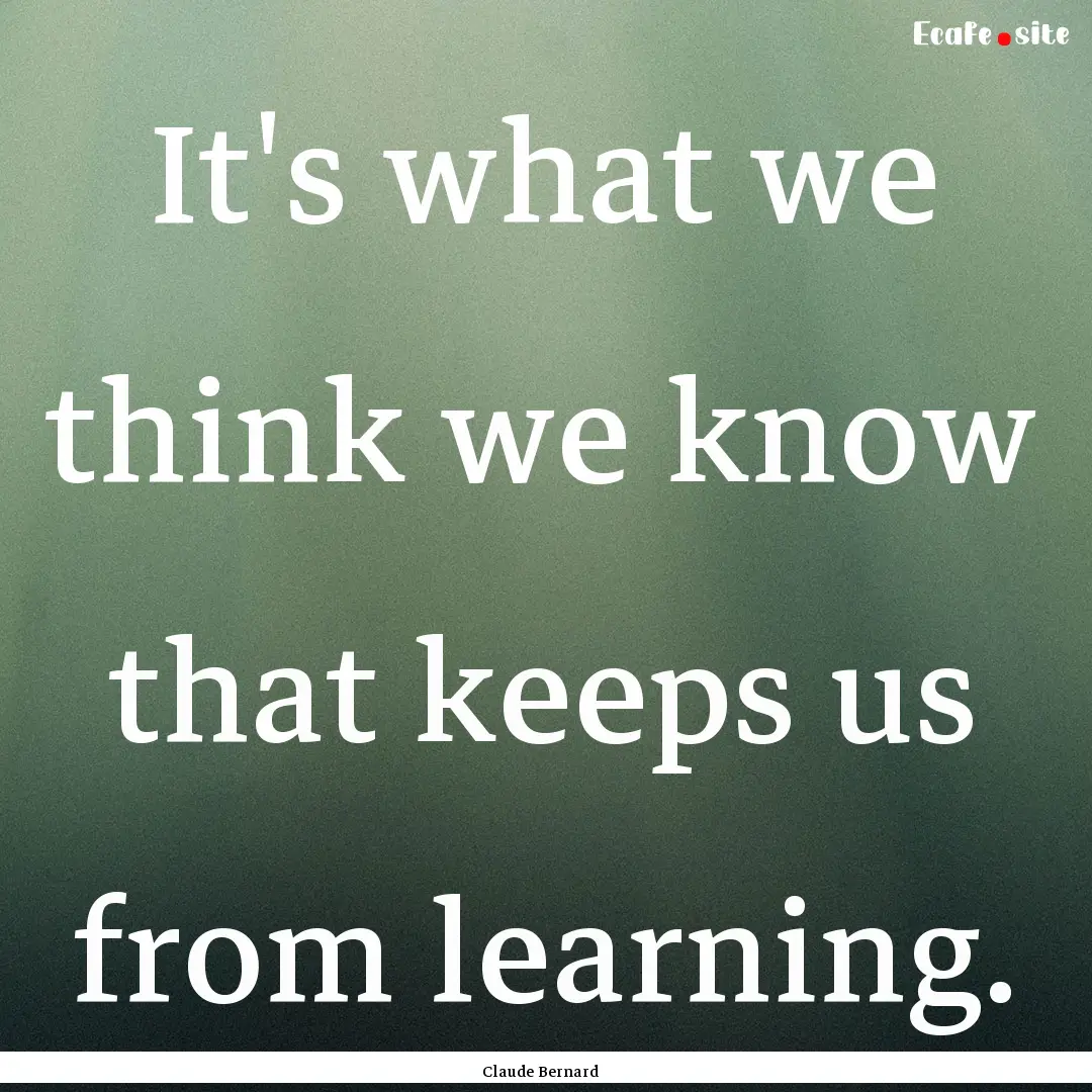 It's what we think we know that keeps us.... : Quote by Claude Bernard