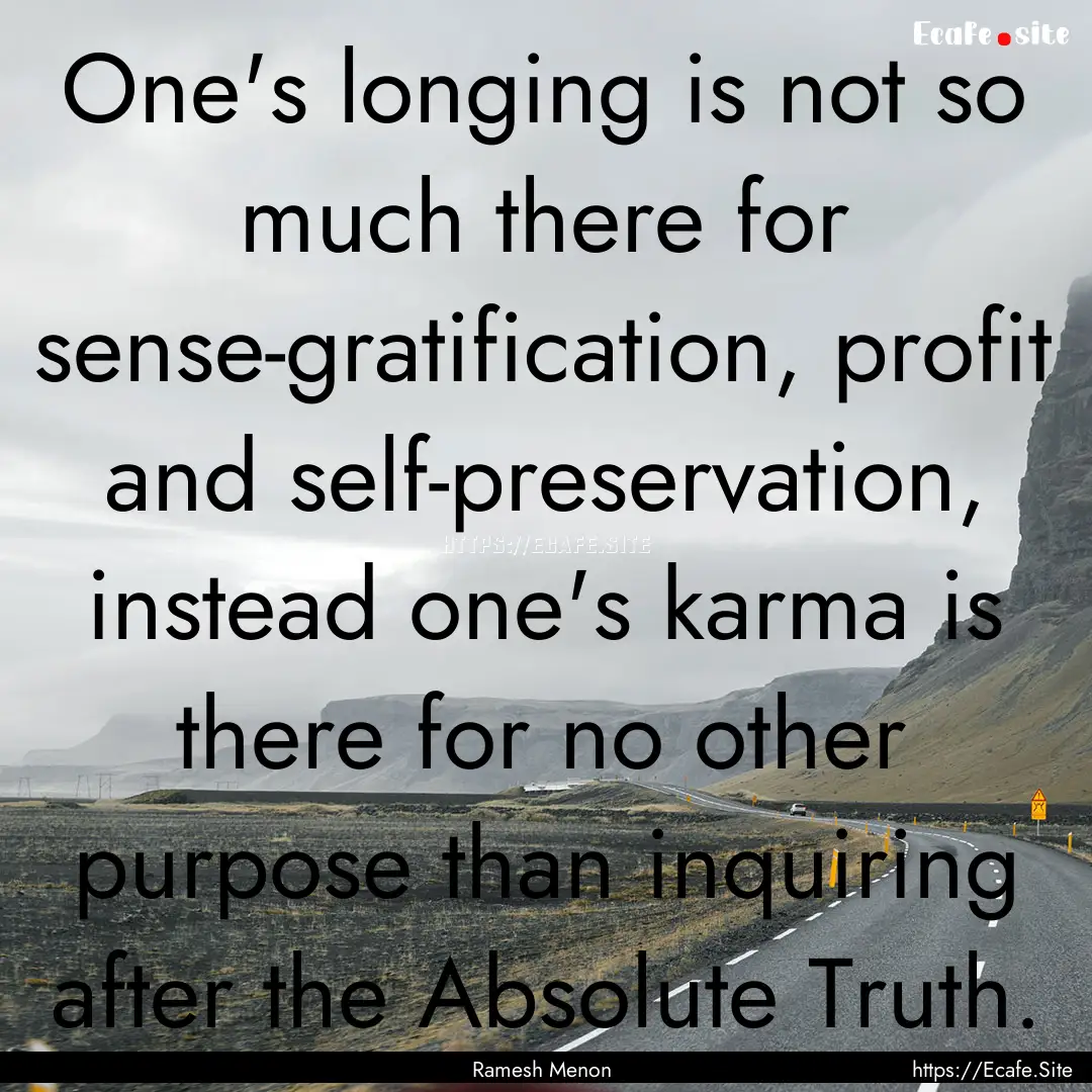 One's longing is not so much there for sense-gratification,.... : Quote by Ramesh Menon