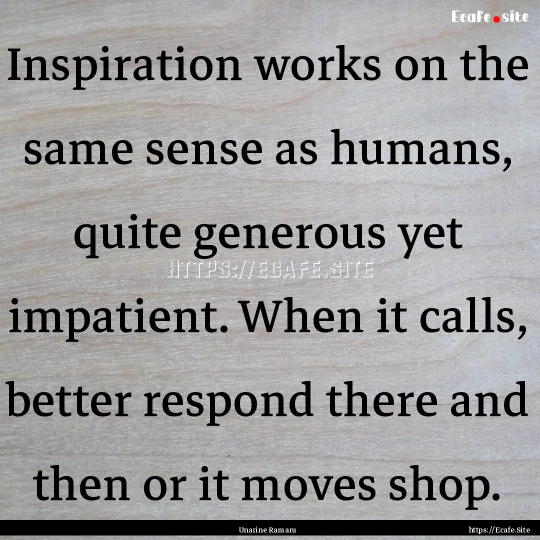 Inspiration works on the same sense as humans,.... : Quote by Unarine Ramaru