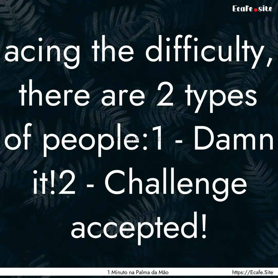 acing the difficulty, there are 2 types of.... : Quote by 1 Minuto na Palma da Mão