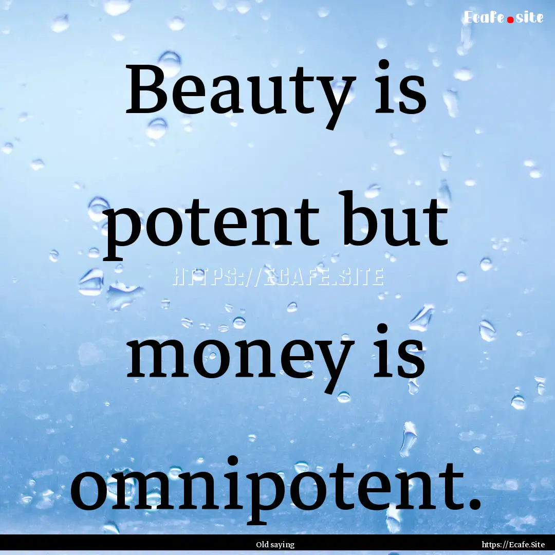 Beauty is potent but money is omnipotent..... : Quote by Old saying