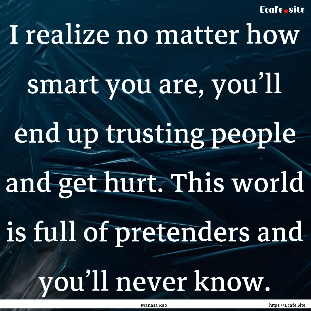 I realize no matter how smart you are, you’ll.... : Quote by Manasa Rao