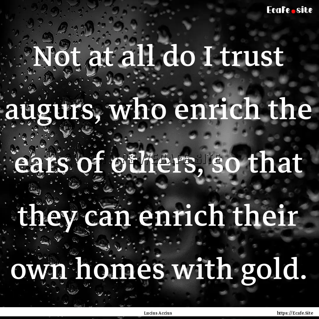 Not at all do I trust augurs, who enrich.... : Quote by Lucius Accius