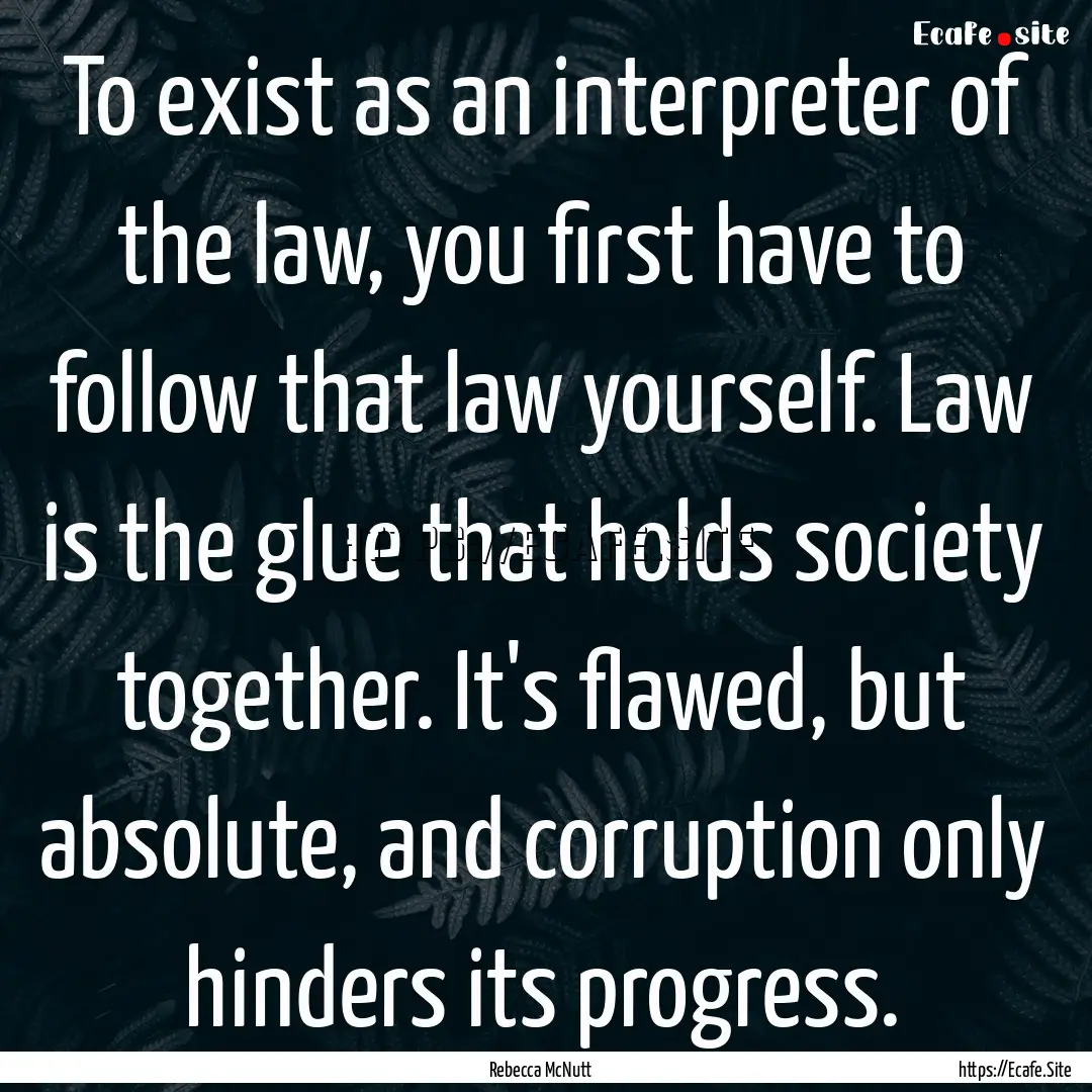 To exist as an interpreter of the law, you.... : Quote by Rebecca McNutt