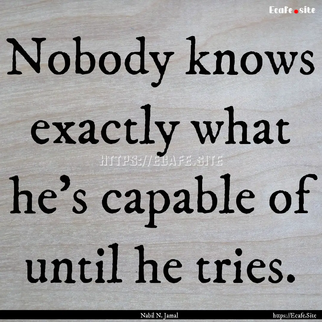 Nobody knows exactly what he's capable of.... : Quote by Nabil N. Jamal