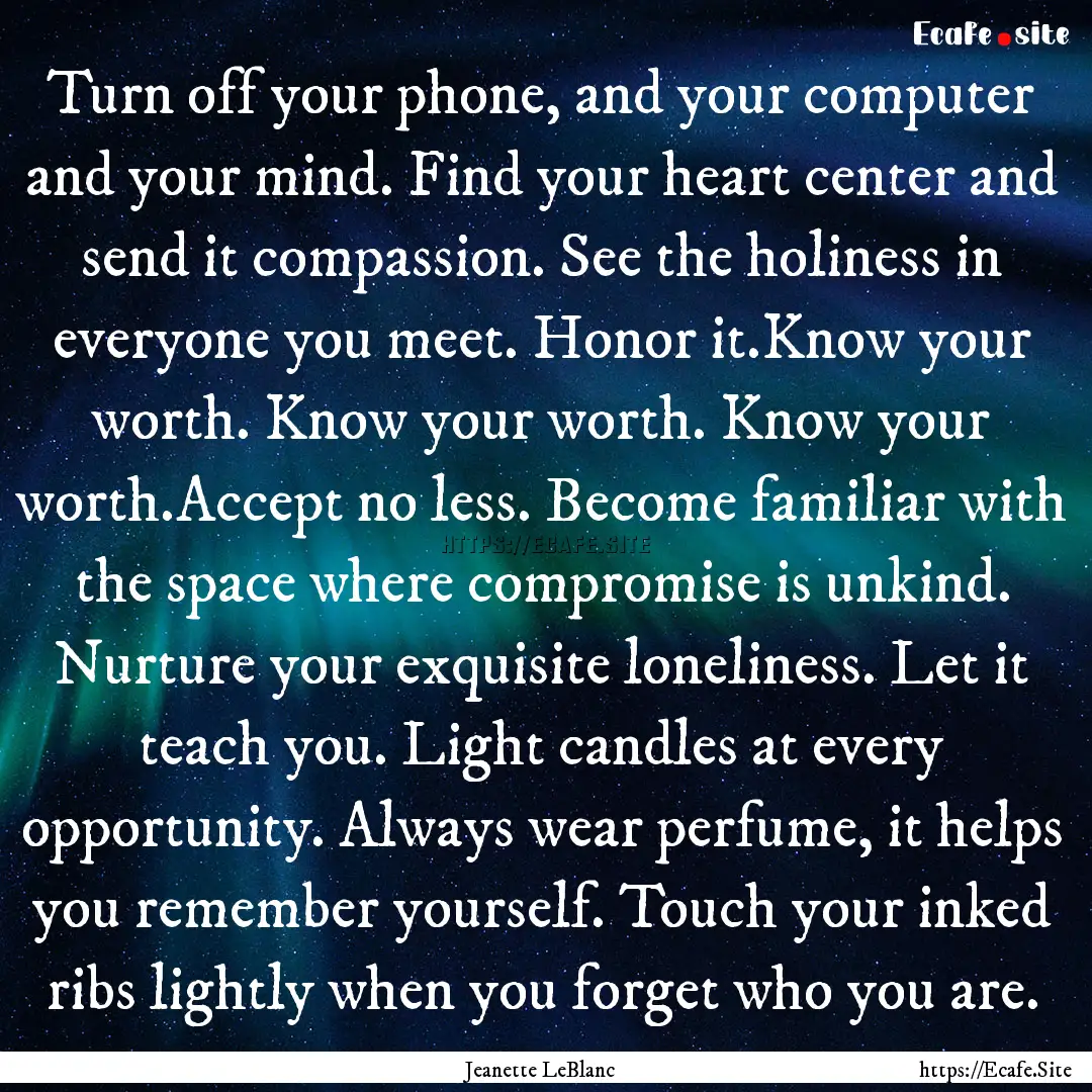 Turn off your phone, and your computer and.... : Quote by Jeanette LeBlanc