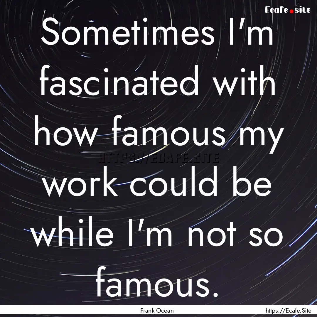 Sometimes I'm fascinated with how famous.... : Quote by Frank Ocean