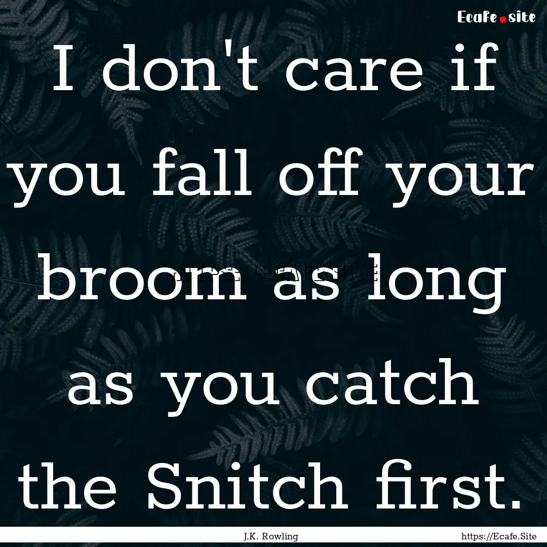 I don't care if you fall off your broom as.... : Quote by J.K. Rowling