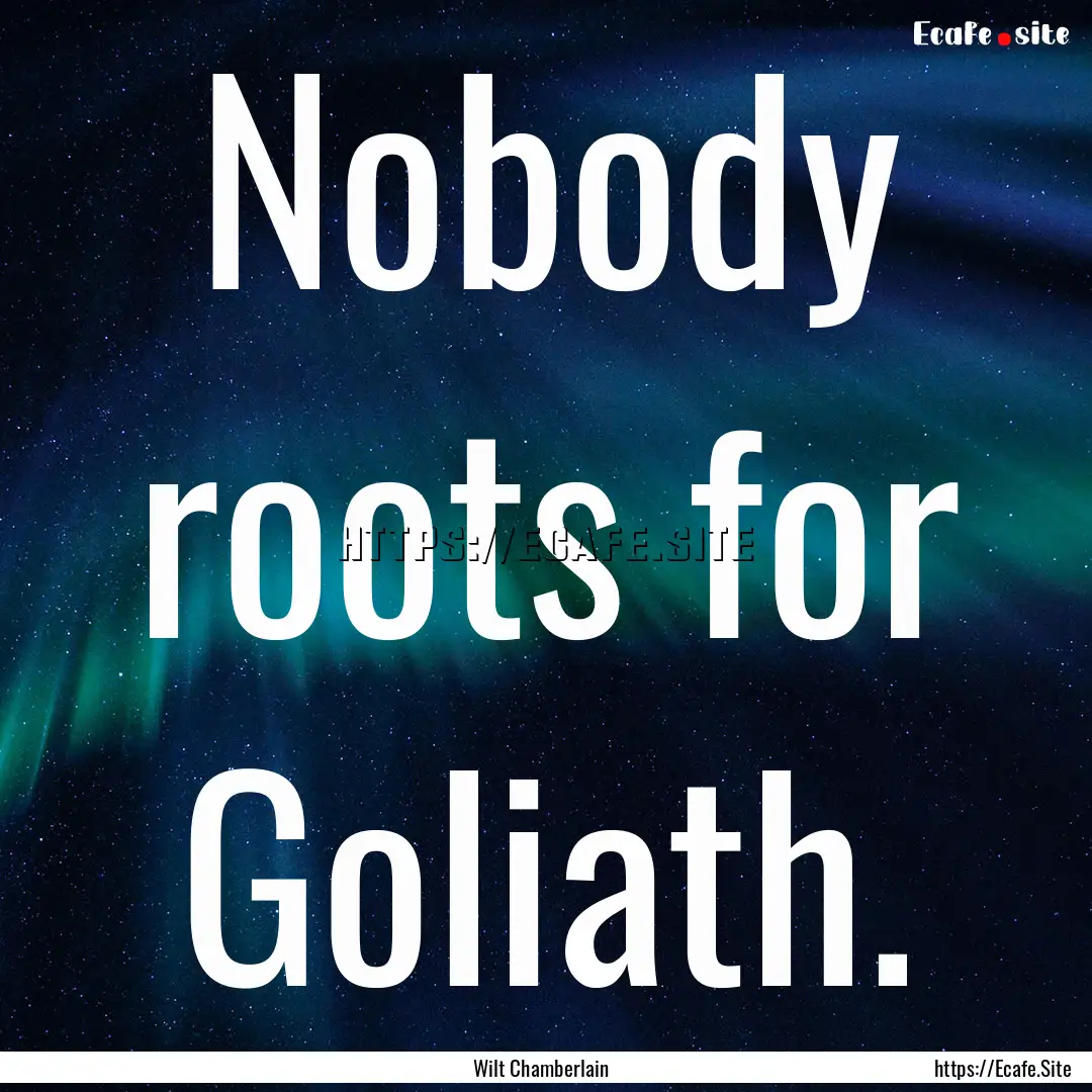 Nobody roots for Goliath. : Quote by Wilt Chamberlain