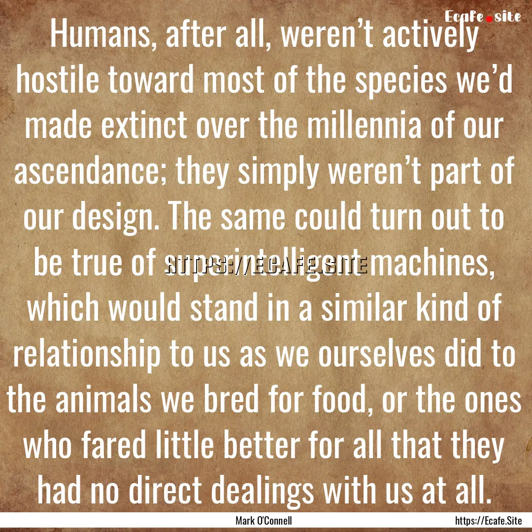 Humans, after all, weren’t actively hostile.... : Quote by Mark O'Connell