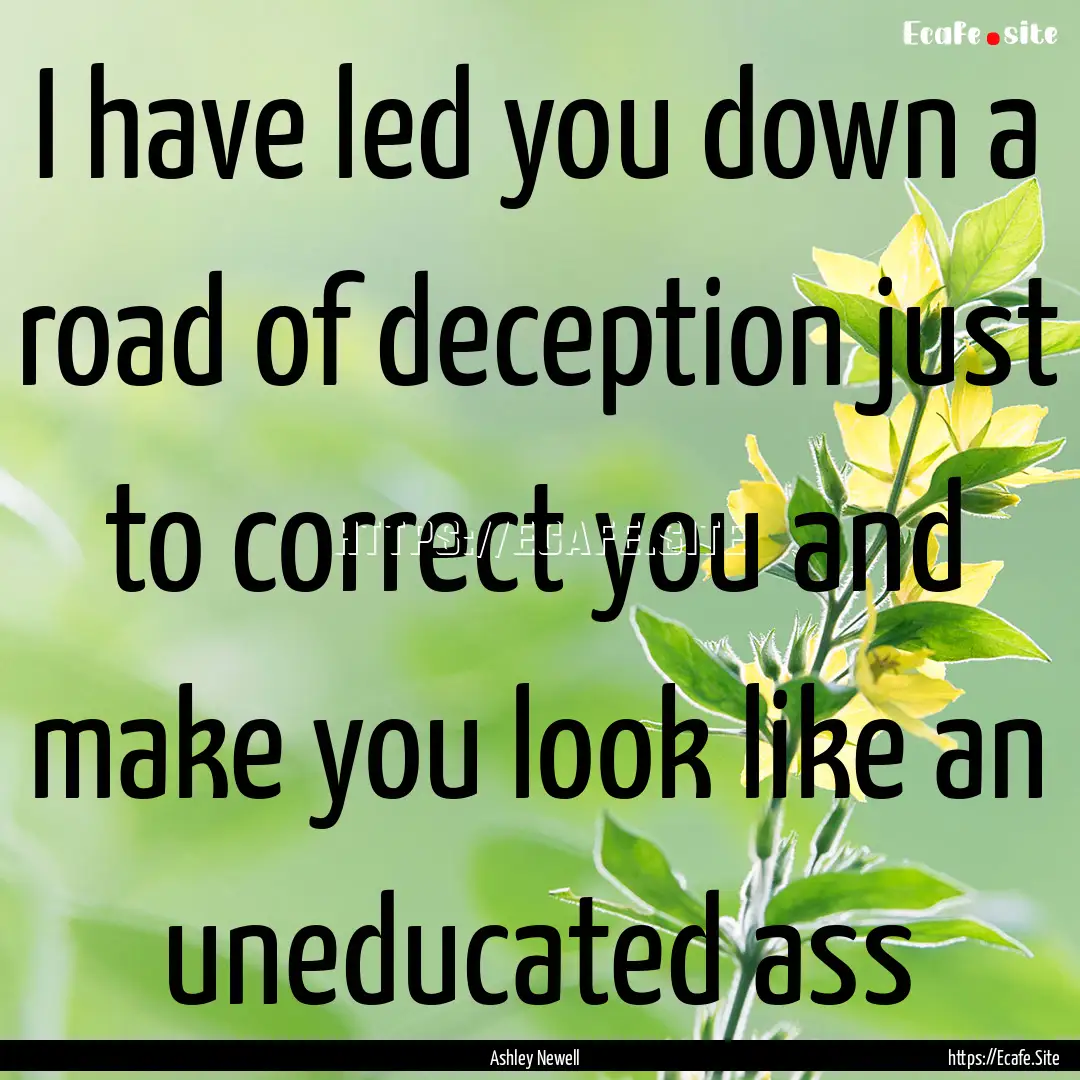 I have led you down a road of deception just.... : Quote by Ashley Newell