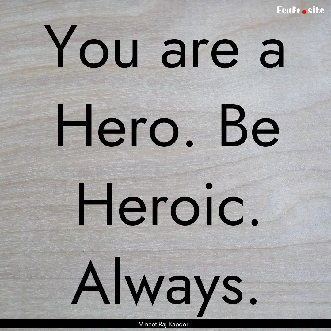 You are a Hero. Be Heroic. Always. : Quote by Vineet Raj Kapoor