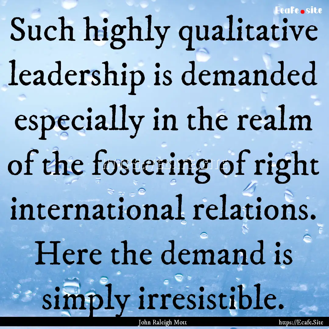 Such highly qualitative leadership is demanded.... : Quote by John Raleigh Mott