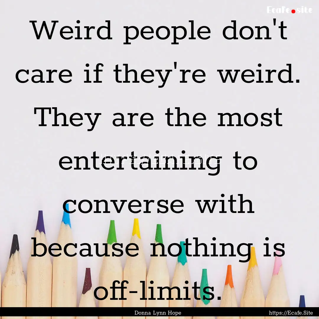 Weird people don't care if they're weird..... : Quote by Donna Lynn Hope