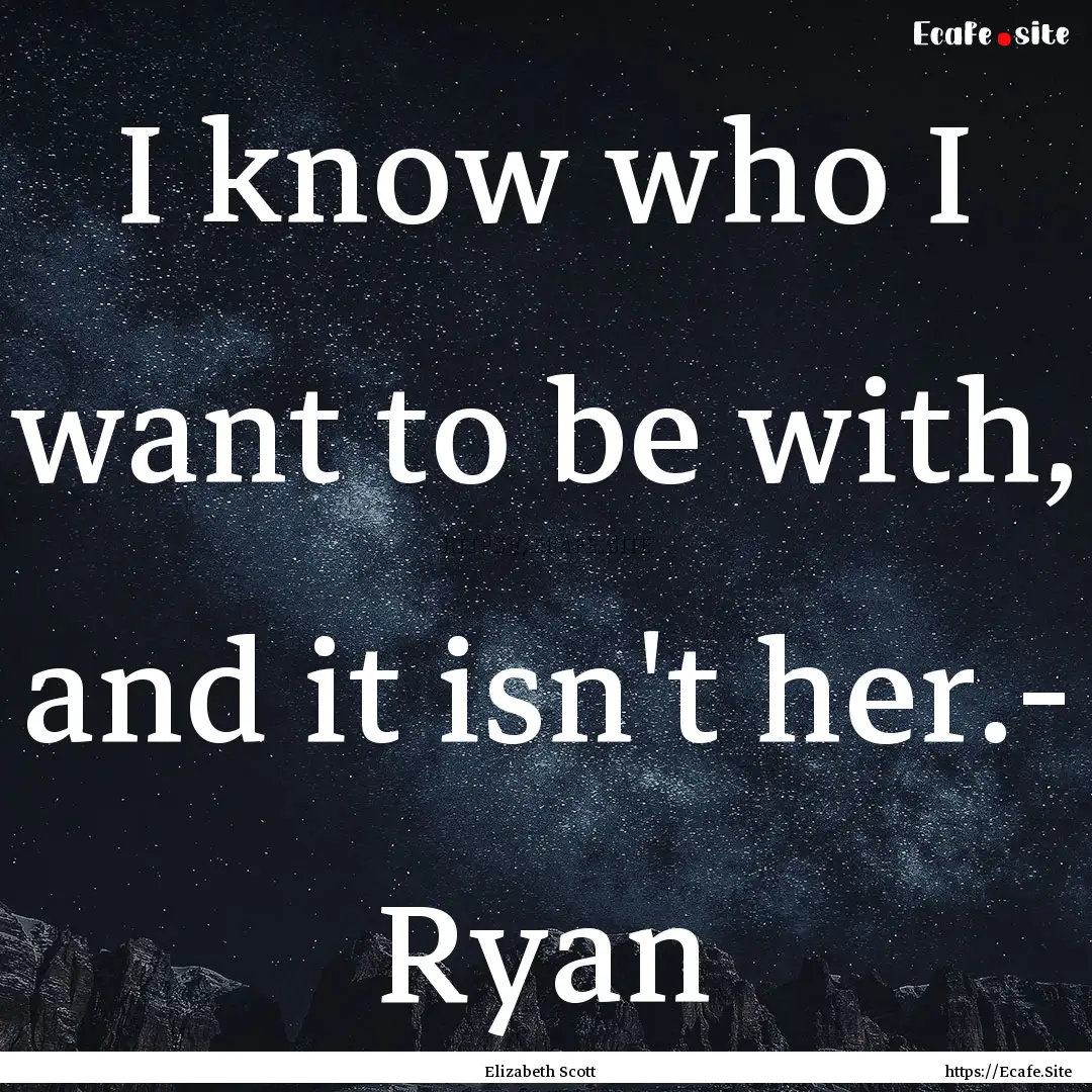 I know who I want to be with, and it isn't.... : Quote by Elizabeth Scott