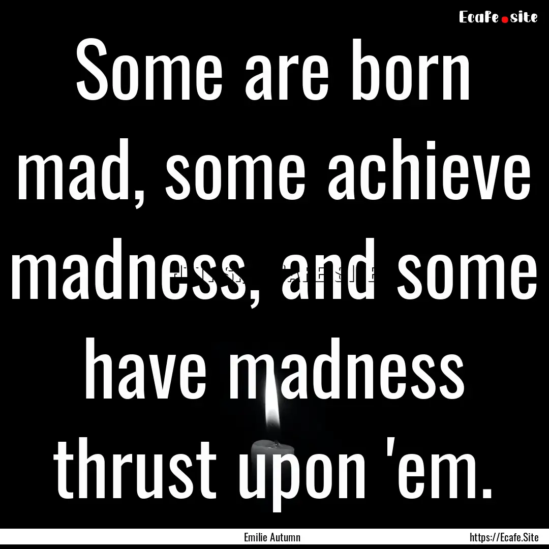 Some are born mad, some achieve madness,.... : Quote by Emilie Autumn