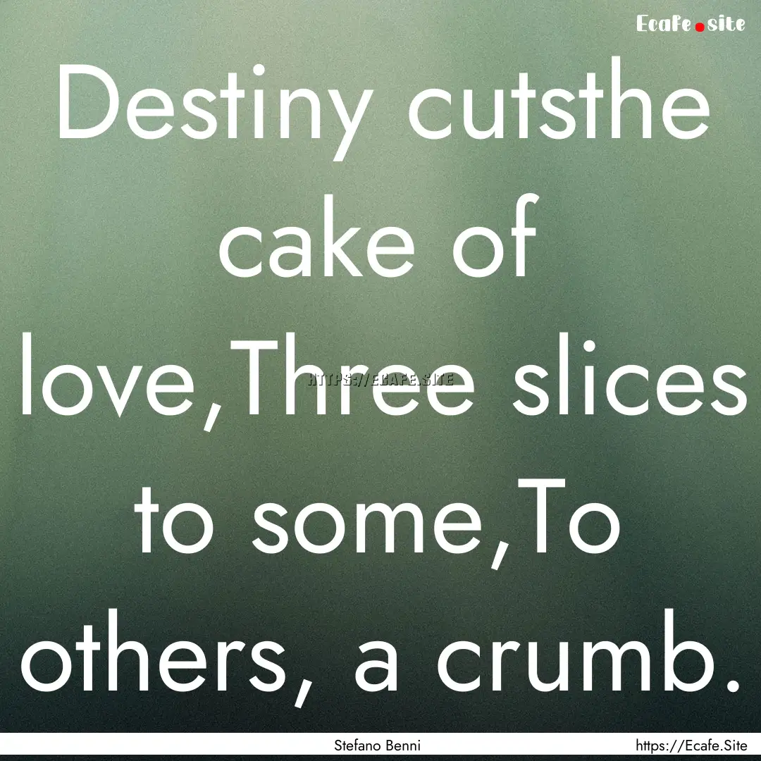 Destiny cutsthe cake of love,Three slices.... : Quote by Stefano Benni