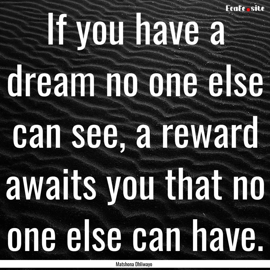 If you have a dream no one else can see,.... : Quote by Matshona Dhliwayo