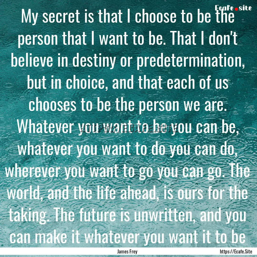 My secret is that I choose to be the person.... : Quote by James Frey