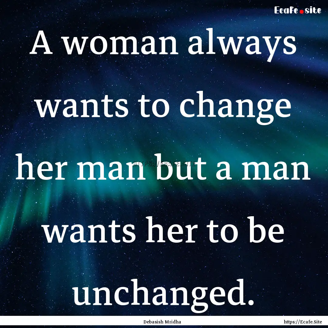 A woman always wants to change her man but.... : Quote by Debasish Mridha