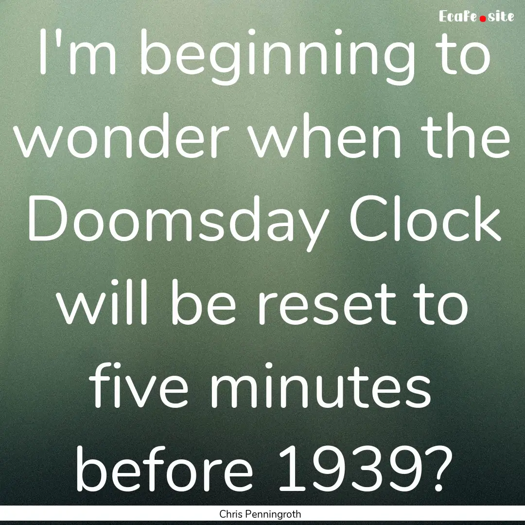 I'm beginning to wonder when the Doomsday.... : Quote by Chris Penningroth